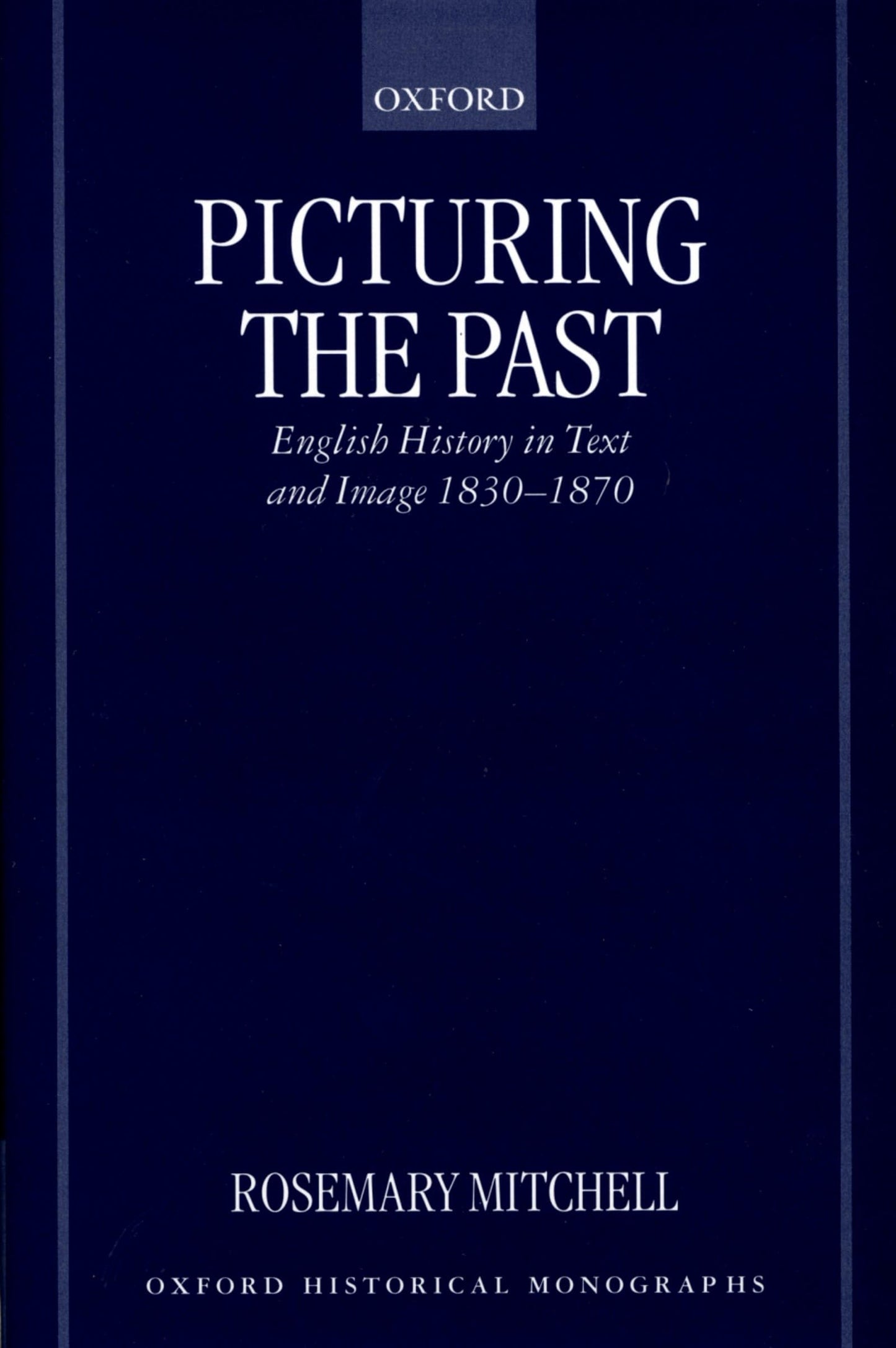 Picturing the Past: English History in Text and Image, 1830-1870 (Oxford Historical Monographs)