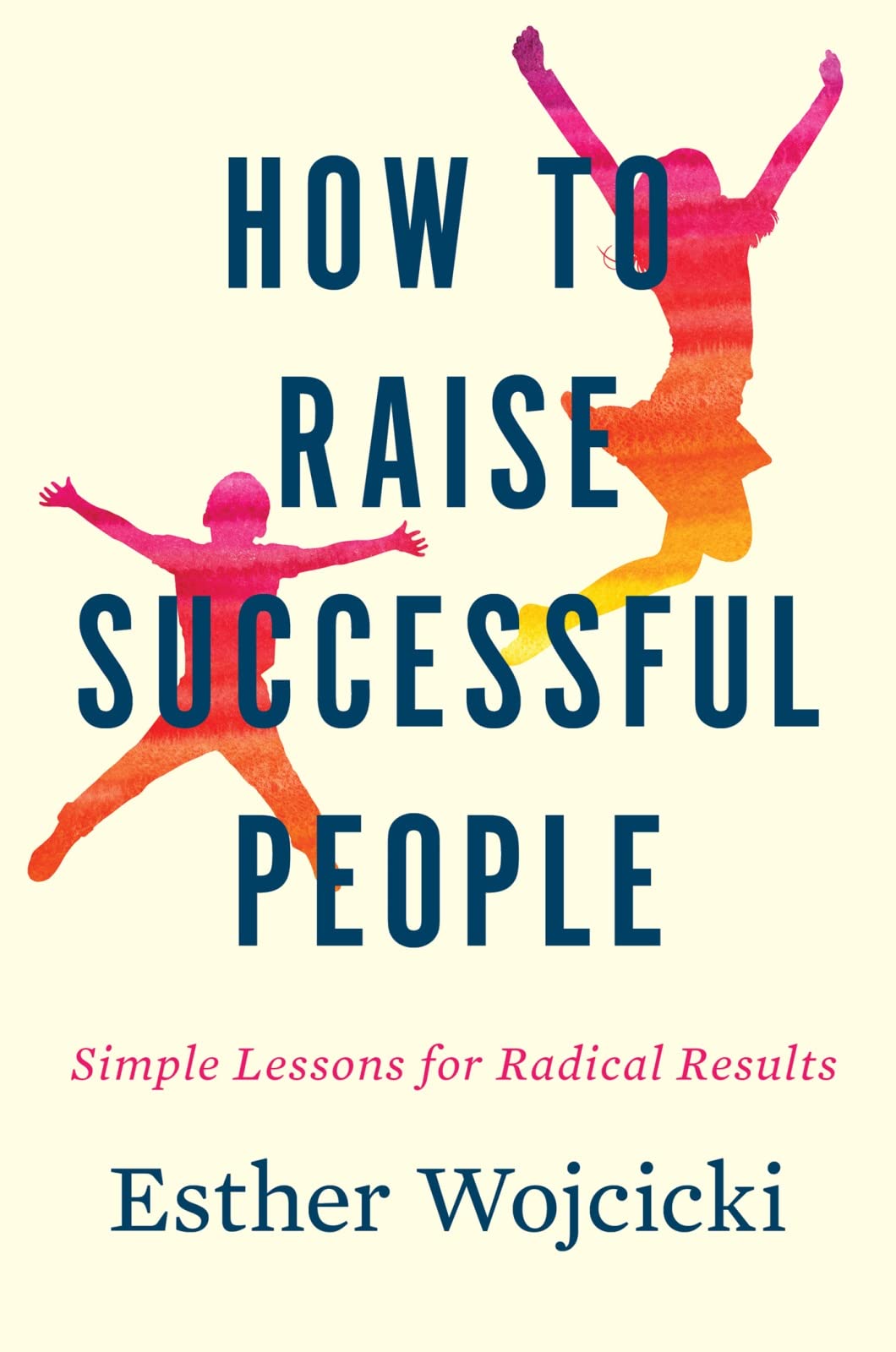 How To Raise Successful People: Simple Lessons for Radical R