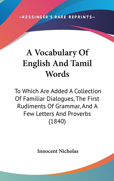 A Vocabulary Of English And Tamil Words: To Which Are Added A Collection Of Familiar Dialogues, The First Rudiments Of Grammar, And A Few Letters And Proverbs (1840)
