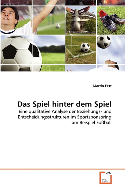 Das Spiel hinter dem Spiel: Eine qualitative Analyse der Beziehungs- und Entscheidungsstrukturen im Sportsponsoring am Beispiel Fuball (German Edition)
