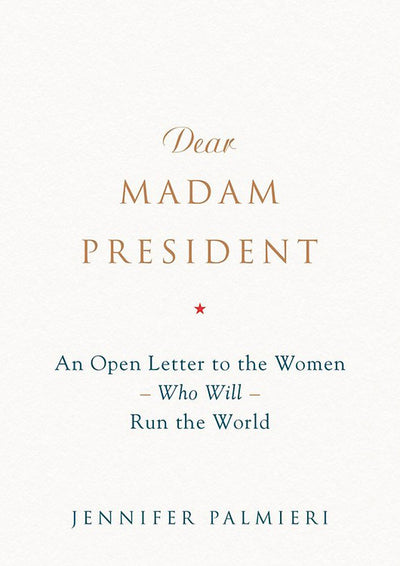 Dear Madam President: An Open Letter to the Women Who Will Run the World