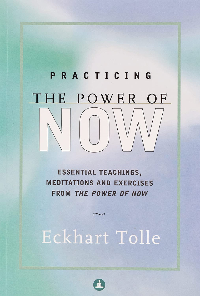 Practicing The Power Of Now Essential Teachings, Meditations And Exercises From The Power Of Now