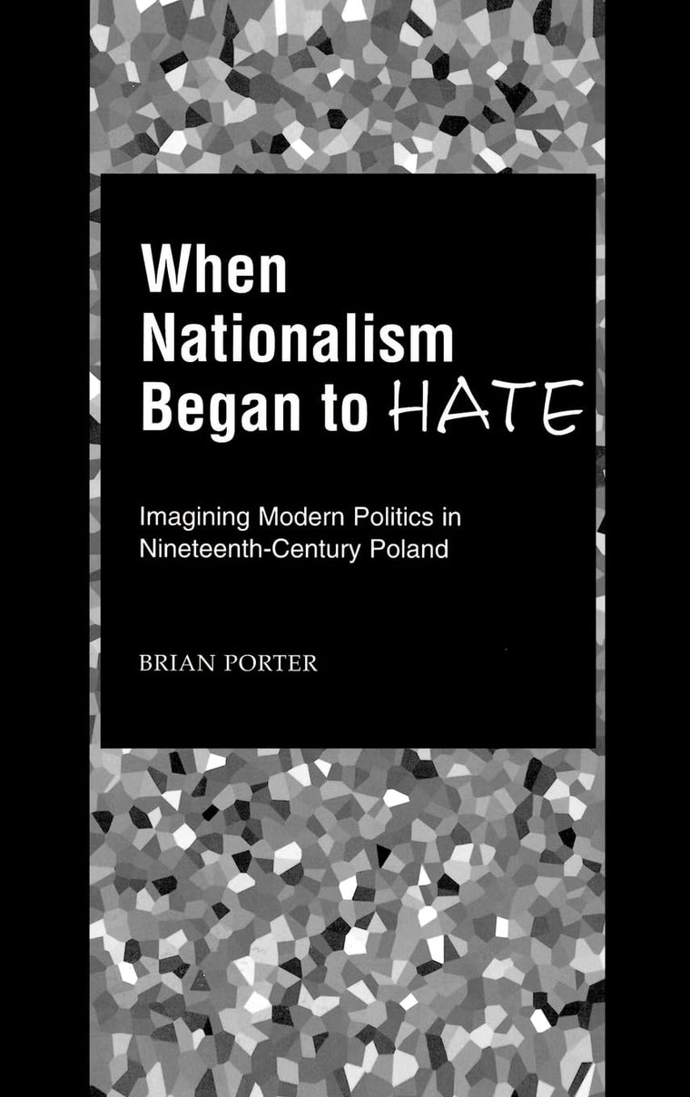 When Nationalism Began to Hate: Imagining Modern Politics in Nineteenth-Century Poland