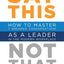 Say This, Not That: How to Master 7 Dreaded Conversations As a Leader in the Modern Workplace