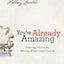 You're Already Amazing: Embracing Who You Are, Becoming All God Created You to Be