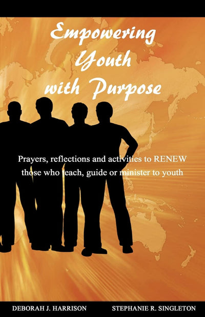 Empowering Youth with Purpose: Prayers, reflections and activities for those who teach, guide or minister to youth
