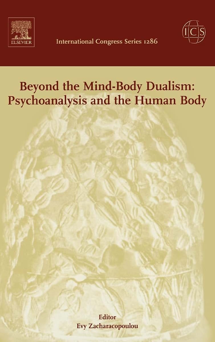 Beyond the Mind-Body Dualism: Psychoanalysis and the Human Body: Proceedings of the 6th Delphi International Psychoanalytic Symposium held in Delphi, ... 2004 (International Congress, Volume 1286)