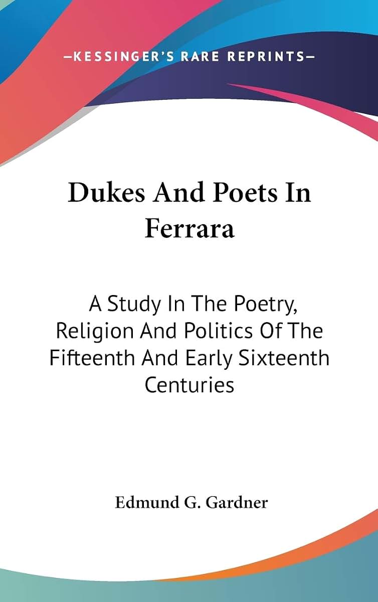 Dukes And Poets In Ferrara: A Study In The Poetry, Religion And Politics Of The Fifteenth And Early Sixteenth Centuries