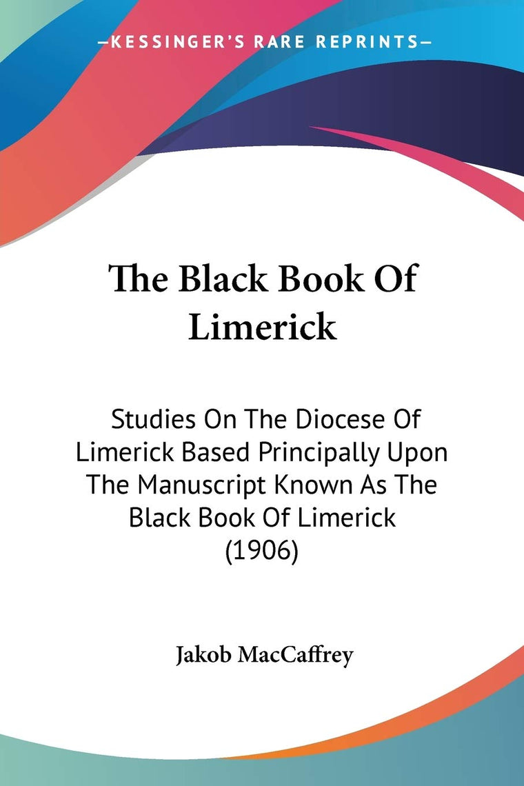 The Black Book Of Limerick: Studies On The Diocese Of Limerick Based Principally Upon The Manuscript Known As The Black Book Of Limerick (1906)