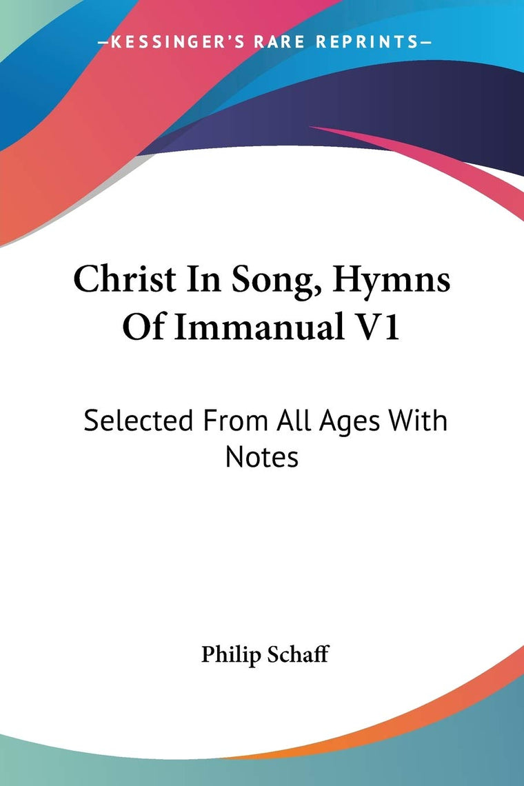 Christ In Song, Hymns Of Immanual V1: Selected From All Ages With Notes