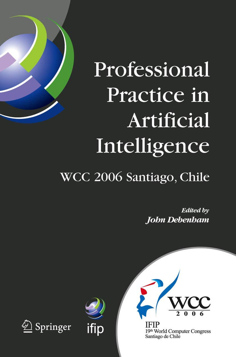 Professional Practice in Artificial Intelligence: IFIP 19th World Computer Congress, TC-12: Professional Practice Stream, August 21-24, 2006, ... and Communication Technology, 218)