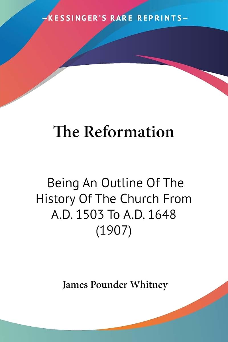 The Reformation: Being An Outline Of The History Of The Church From A.D. 1503 To A.D. 1648 (1907)
