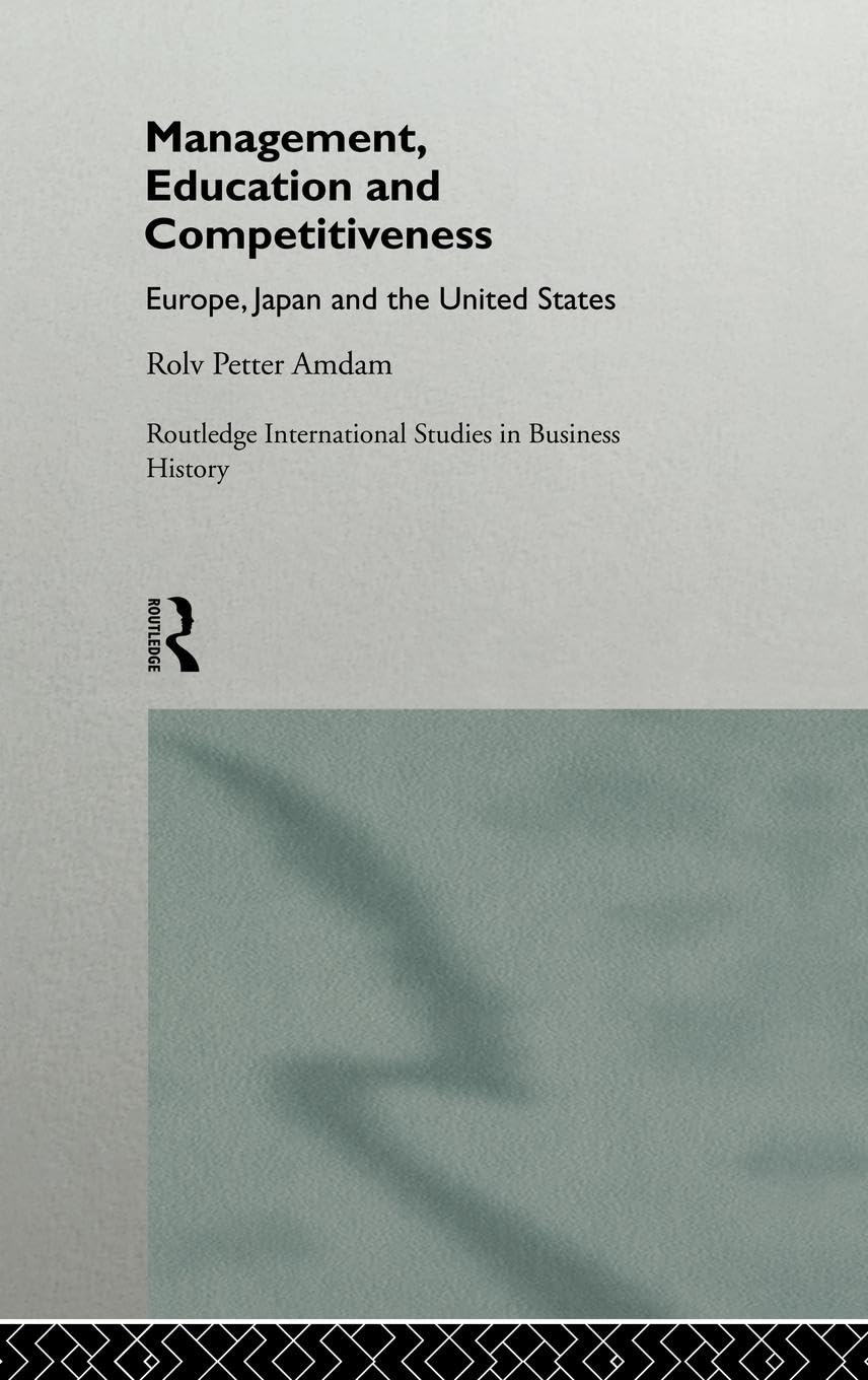 Management, Education and Competitiveness: Europe, Japan and the United States (Routledge International Studies in Business History)