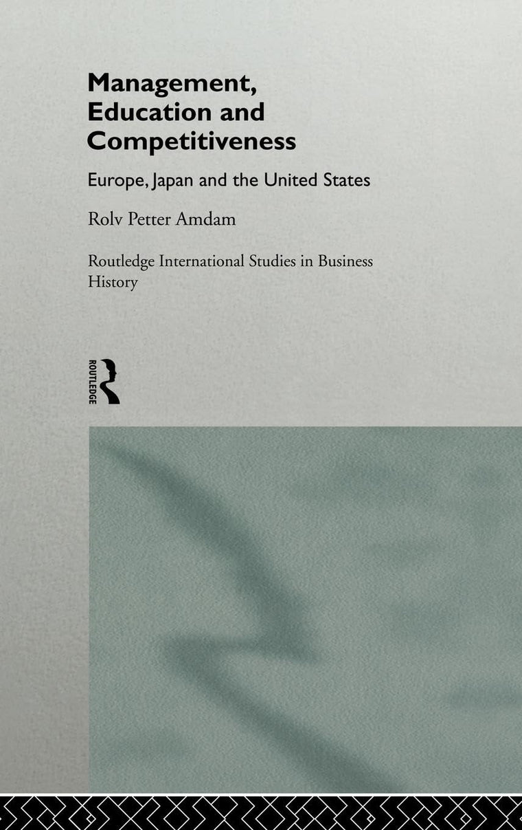 Management, Education and Competitiveness: Europe, Japan and the United States (Routledge International Studies in Business History)