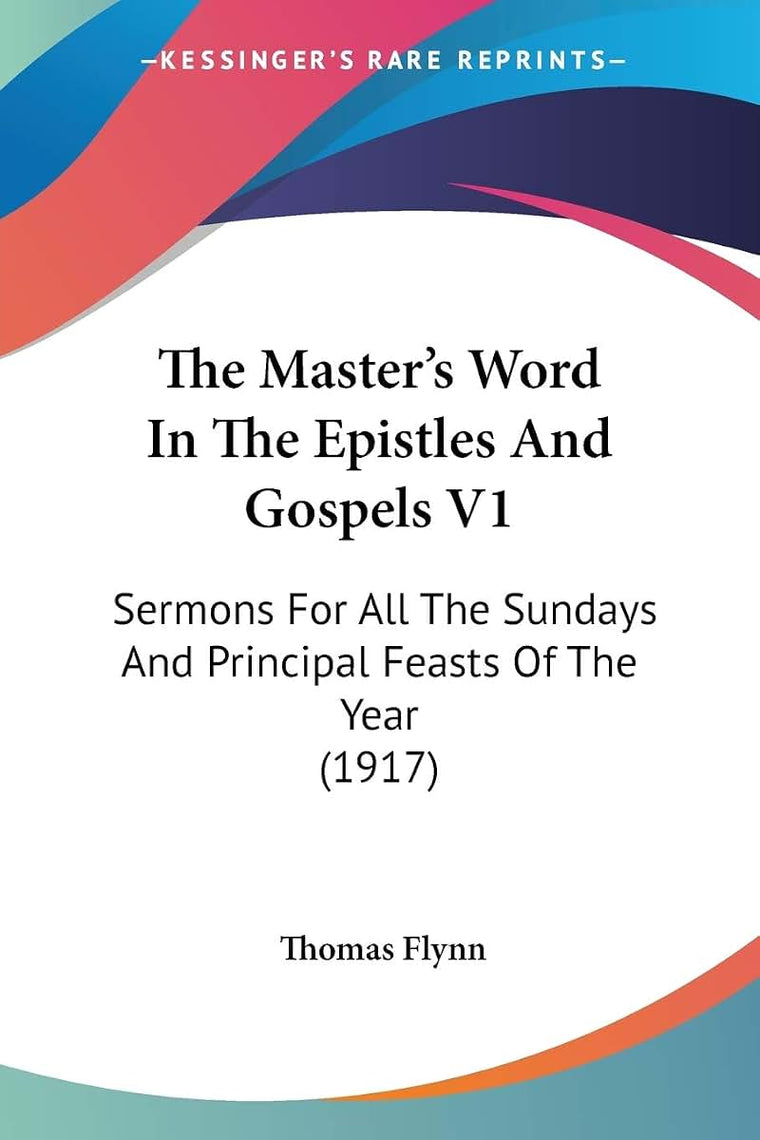 The Master's Word In The Epistles And Gospels V1: Sermons For All The Sundays And Principal Feasts Of The Year (1917)