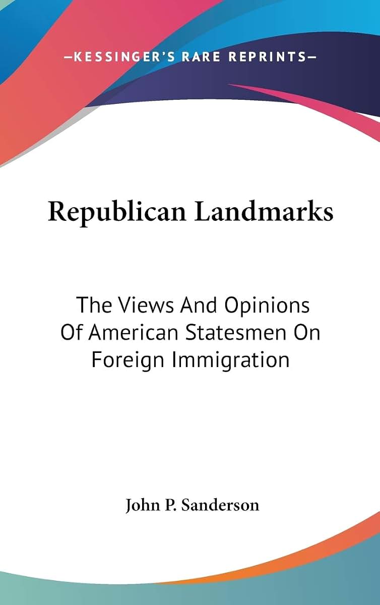 Republican Landmarks: The Views And Opinions Of American Statesmen On Foreign Immigration