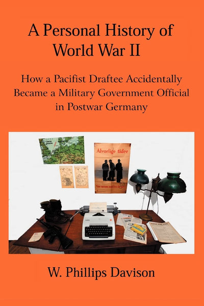 A Personal History of World War II: How a Pacifist Draftee Accidentally Became a Military Government Official in Postwar Germany