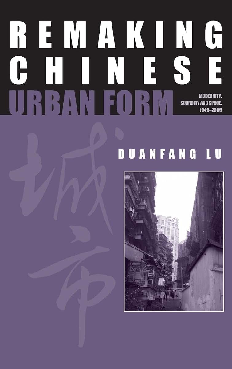 Remaking Chinese Urban Form: Modernity, Scarcity and Space, 1949-2005 (Planning, History and Environment Series)