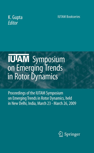 IUTAM Symposium on Emerging Trends in Rotor Dynamics: Proceedings of the IUTAM Symposium on Emerging Trends in Rotor Dynamics, held in New Delhi, ... 23 - March 26, 2009 (IUTAM Bookseries, 25)