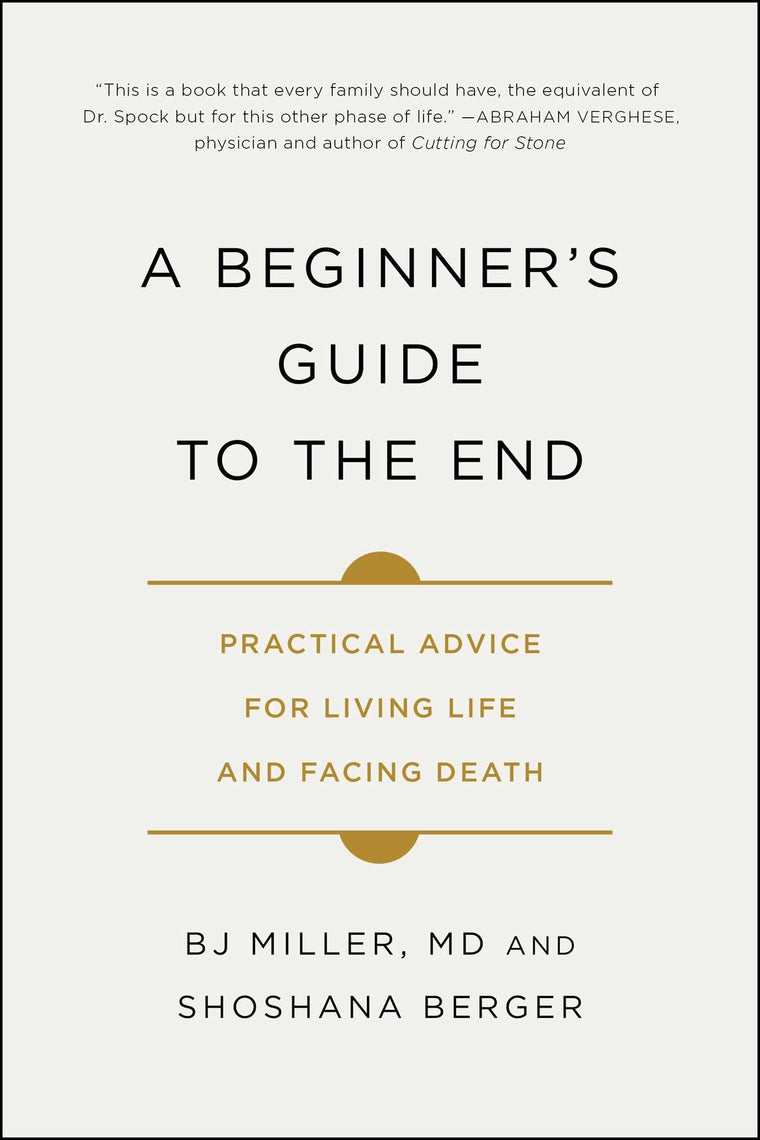 A Beginner's Guide to the End: Practical Advice for Living Life and Facing Death