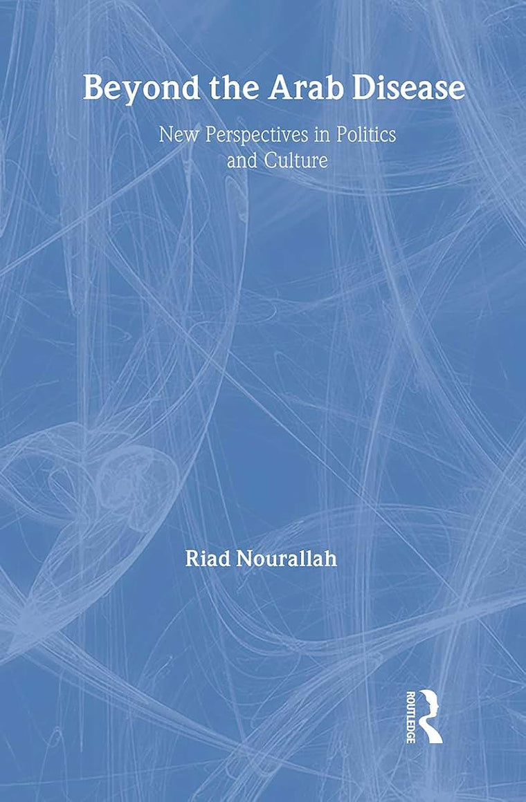 Beyond the Arab Disease: New Perspectives in Politics and Culture (Routledge Advances in Middle East and Islamic Studies)