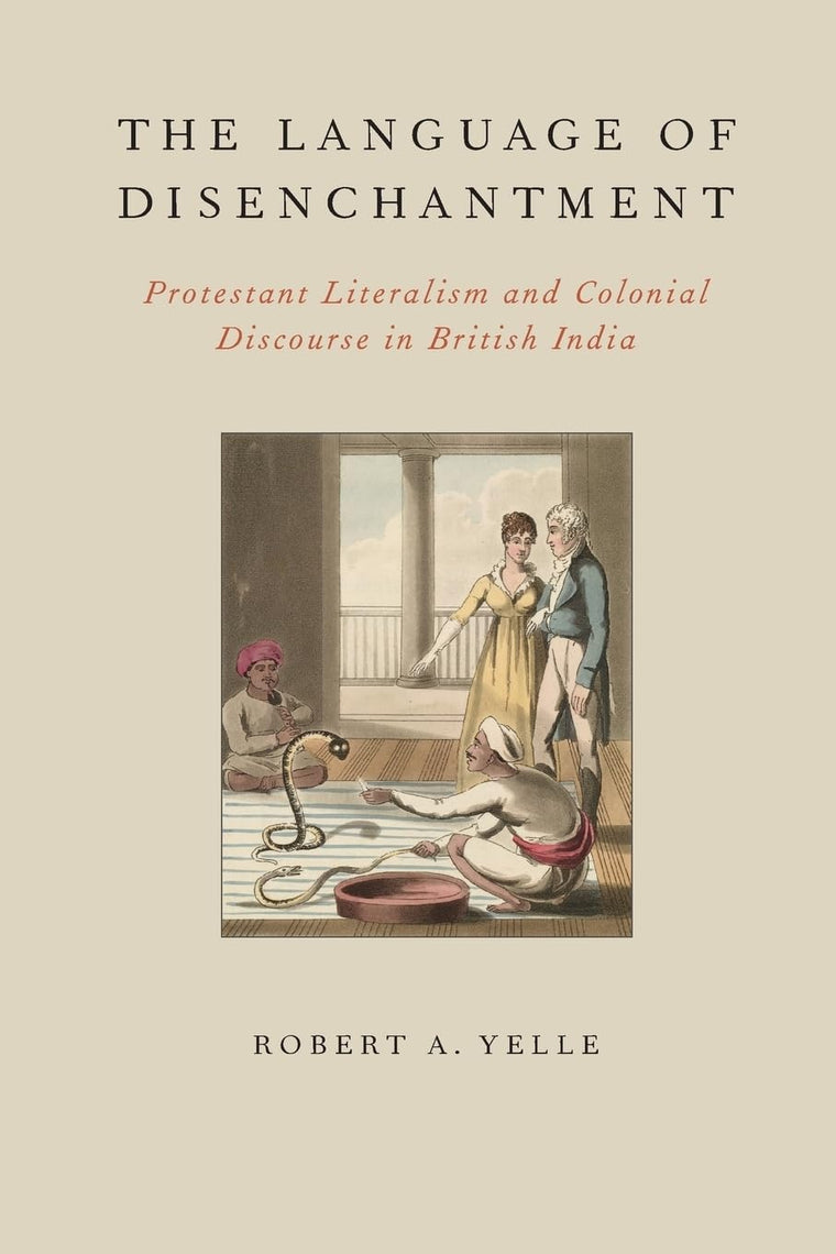 The Language of Disenchantment: Protestant Literalism and Colonial Discourse in British India (AAR Reflection and Theory in the Study of Religion)
