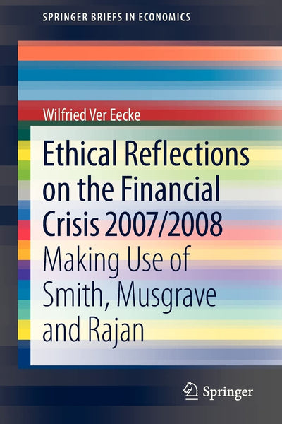 Ethical Reflections on the Financial Crisis 2007/2008: Making Use of Smith, Musgrave and Rajan (SpringerBriefs in Economics)