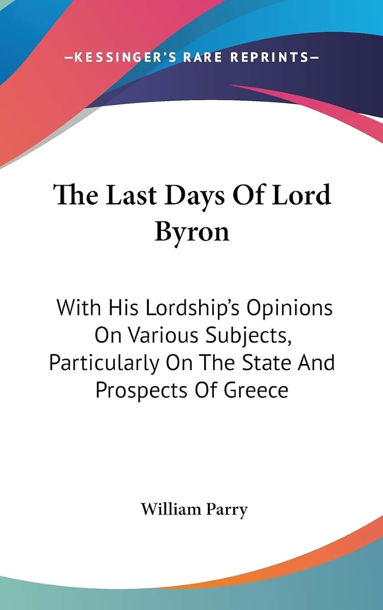 The Last Days Of Lord Byron: With His Lordship's Opinions On Various Subjects, Particularly On The State And Prospects Of Greece