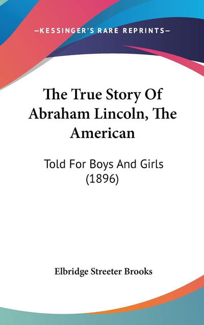 The True Story Of Abraham Lincoln, The American: Told For Boys And Girls (1896)