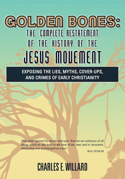 GOLDEN BONES:The Complete Restatement of the History of the Jesus Movement: Exposing the Lies, Myths, Cover-Ups, and Crimes of Early Christianity