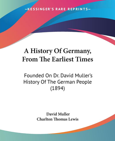 A History Of Germany, From The Earliest Times: Founded On Dr. David Muller's History Of The German People (1894)
