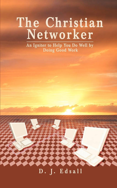 The Christian Networker: An Igniter to Help You Do Well by Doing Good Work