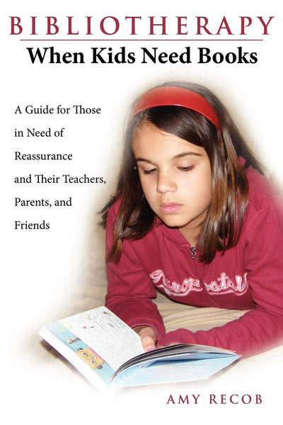 Bibliotherapy: When Kids Need Books: A Guide for Those in Need of Reassurance and Their Teachers, Parents, and Friends