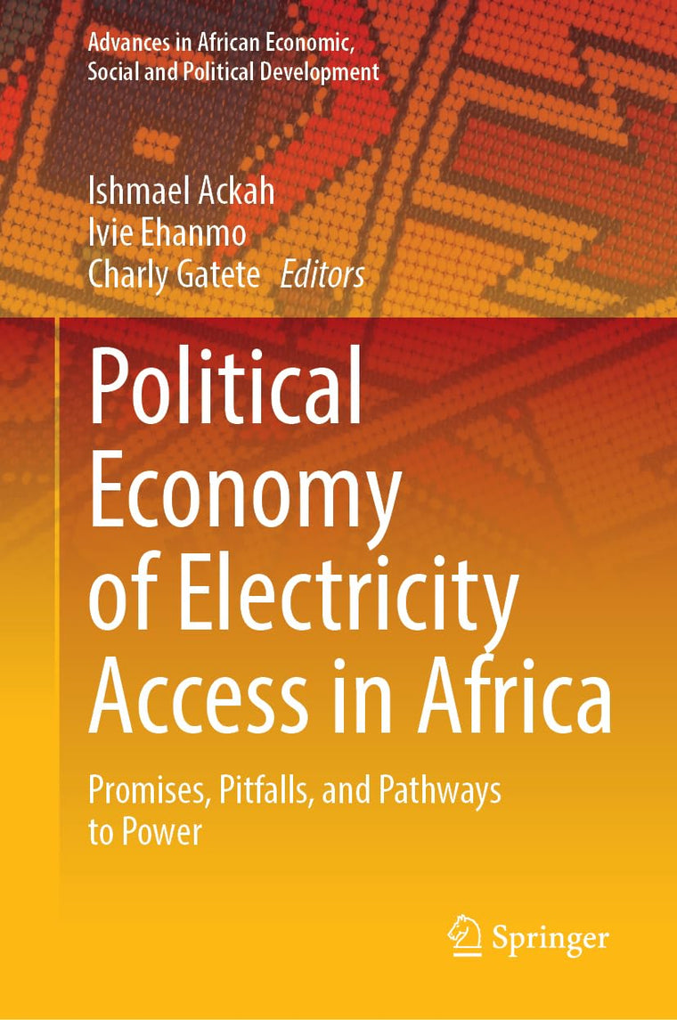 Political Economy of Electricity Access in Africa: Promises, Pitfalls, and Pathways to Power (Advances in African Economic, Social and Political Development)