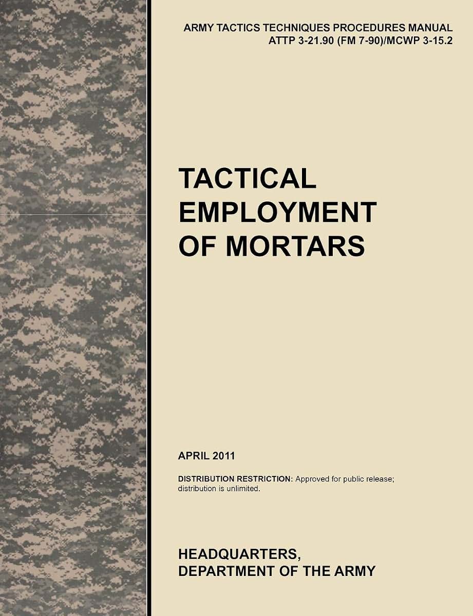 Tactical Employment of Mortars: The official U.S. Army Tactics, Techniques, and Procedures manual ATTP 3-21.90 (FM 7-90)/MCWP 3-15.2 (April 2011)