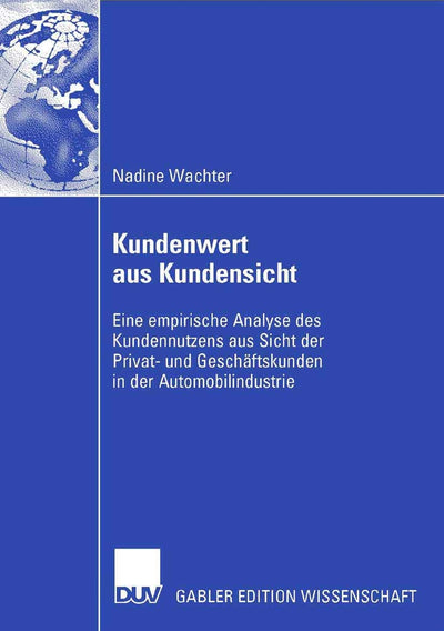 Kundenwert aus Kundensicht: Eine empirische Analyse des Kundennutzens aus Sicht der Privat- und Geschftskunden in der Automobilindustrie (German Edition)