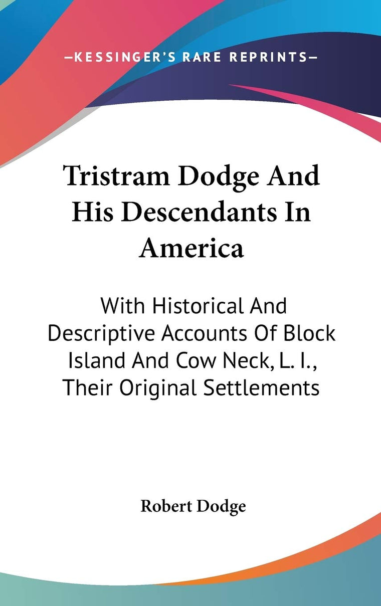 Tristram Dodge And His Descendants In America: With Historical And Descriptive Accounts Of Block Island And Cow Neck, L. I., Their Original Settlements
