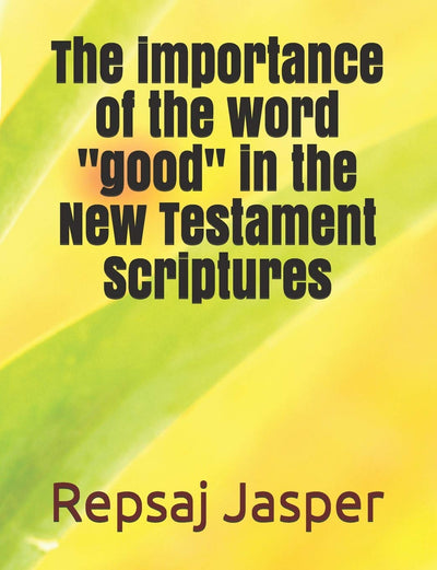 The importance of the word "good" in the New Testament Scriptures