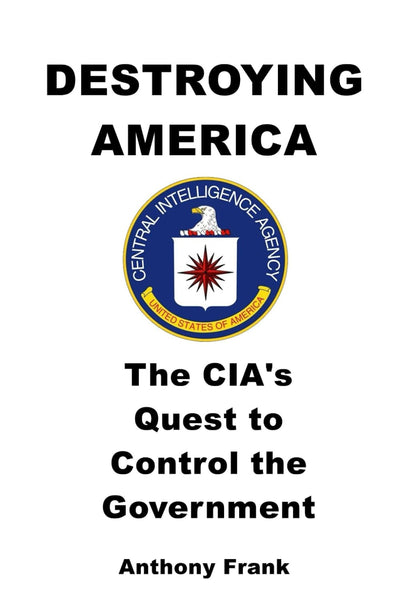 DESTROYING AMERICA: The CIAs Quest to Control the Government