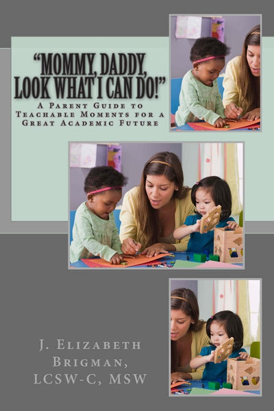 "Mommy, Daddy, Look What I Can Do!": A Parent Guide to Teachable Moments for a Great Academic Future