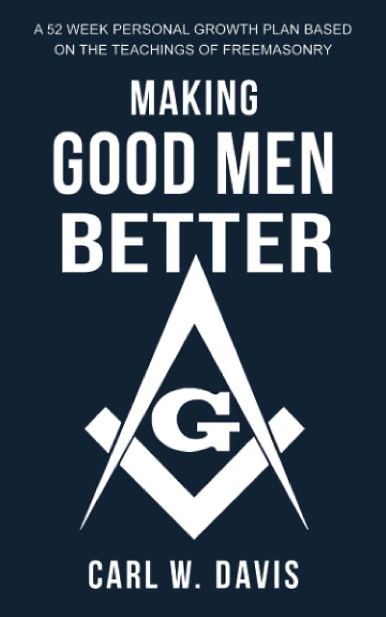 Making Good Men Better: A 52 Week Personal Growth Plan Based on the Teachings of Freemasonry