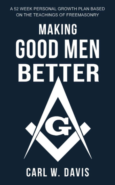 Making Good Men Better: A 52 Week Personal Growth Plan Based on the Teachings of Freemasonry