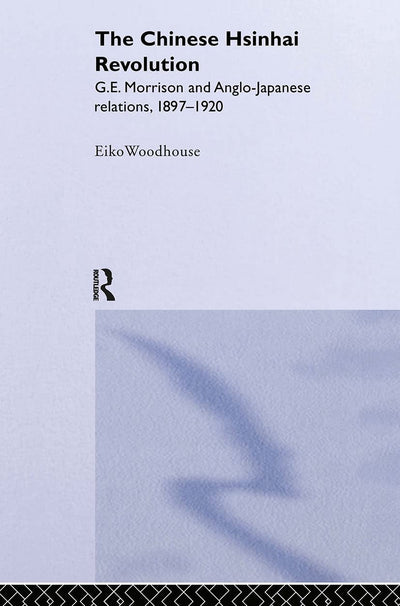 The Chinese Hsinhai Revolution: G. E. Morrison and Anglo-Japanese Relations, 1897-1920