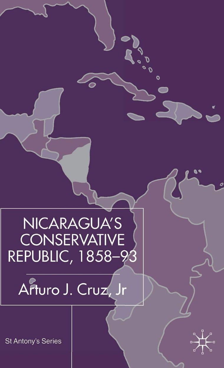 Nicaraguas Conservative Republic, 1858-93 (St Antony's Series)
