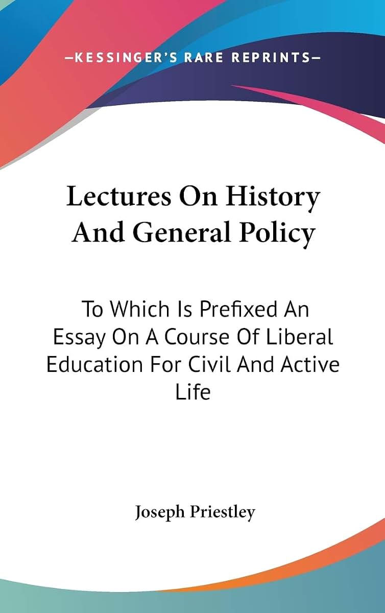 Lectures On History And General Policy: To Which Is Prefixed An Essay On A Course Of Liberal Education For Civil And Active Life