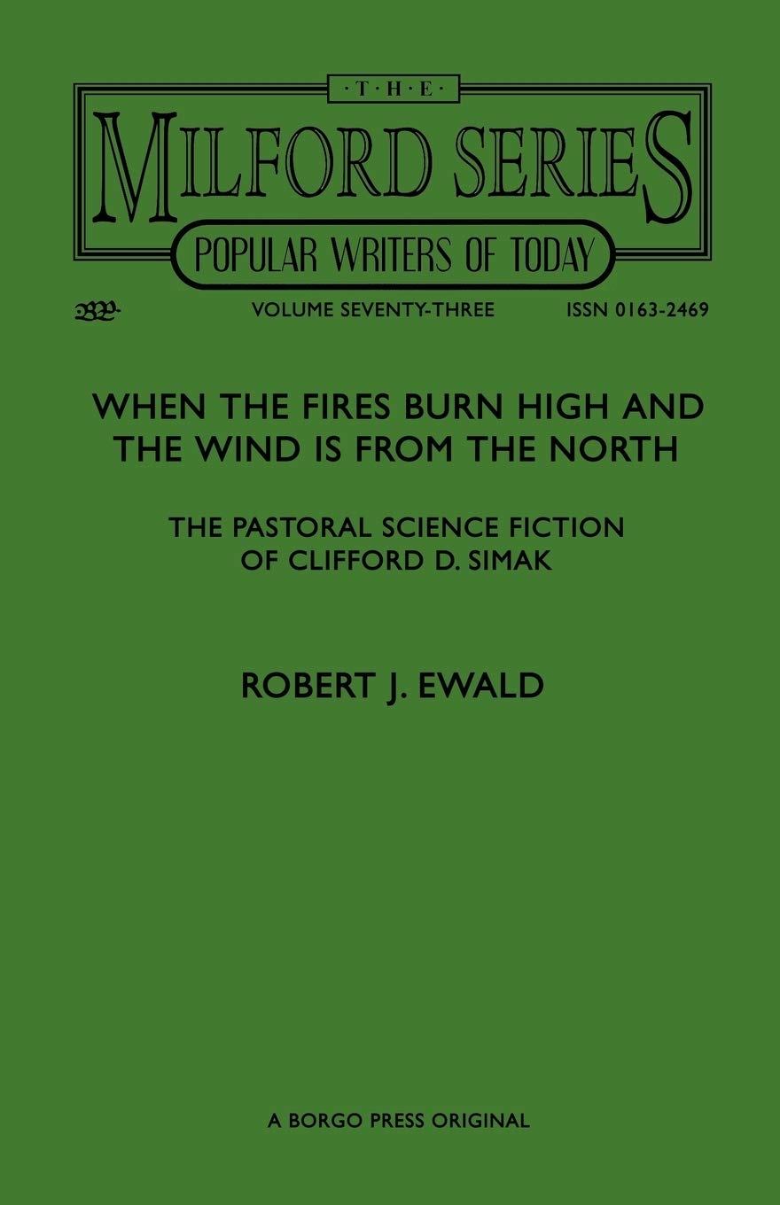 When the Fires Burn High and The Wind is From the North: The Pastoral Science Fiction of Clifford D. Simak (Milford Series- Popular Writers of Today, Vol. 73)