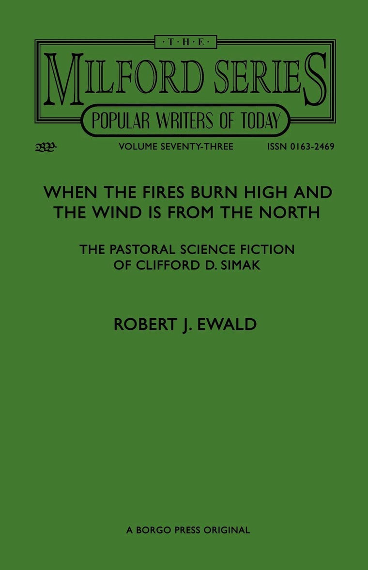When the Fires Burn High and The Wind is From the North: The Pastoral Science Fiction of Clifford D. Simak (Milford Series- Popular Writers of Today, Vol. 73)