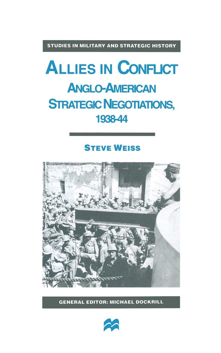 Allies in Conflict: Anglo-American Strategic Negotiations, 1938-44 (Studies in Military and Strategic History)
