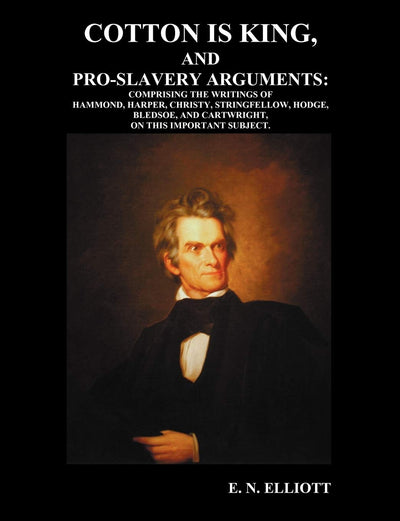 Cotton is King, and Pro-Slavery Arguments: Comprising The Writings of Hammond, Harper, Christy, Stringfellow, Hodge, Bledsoe, and Cartwright, on this Important Subject