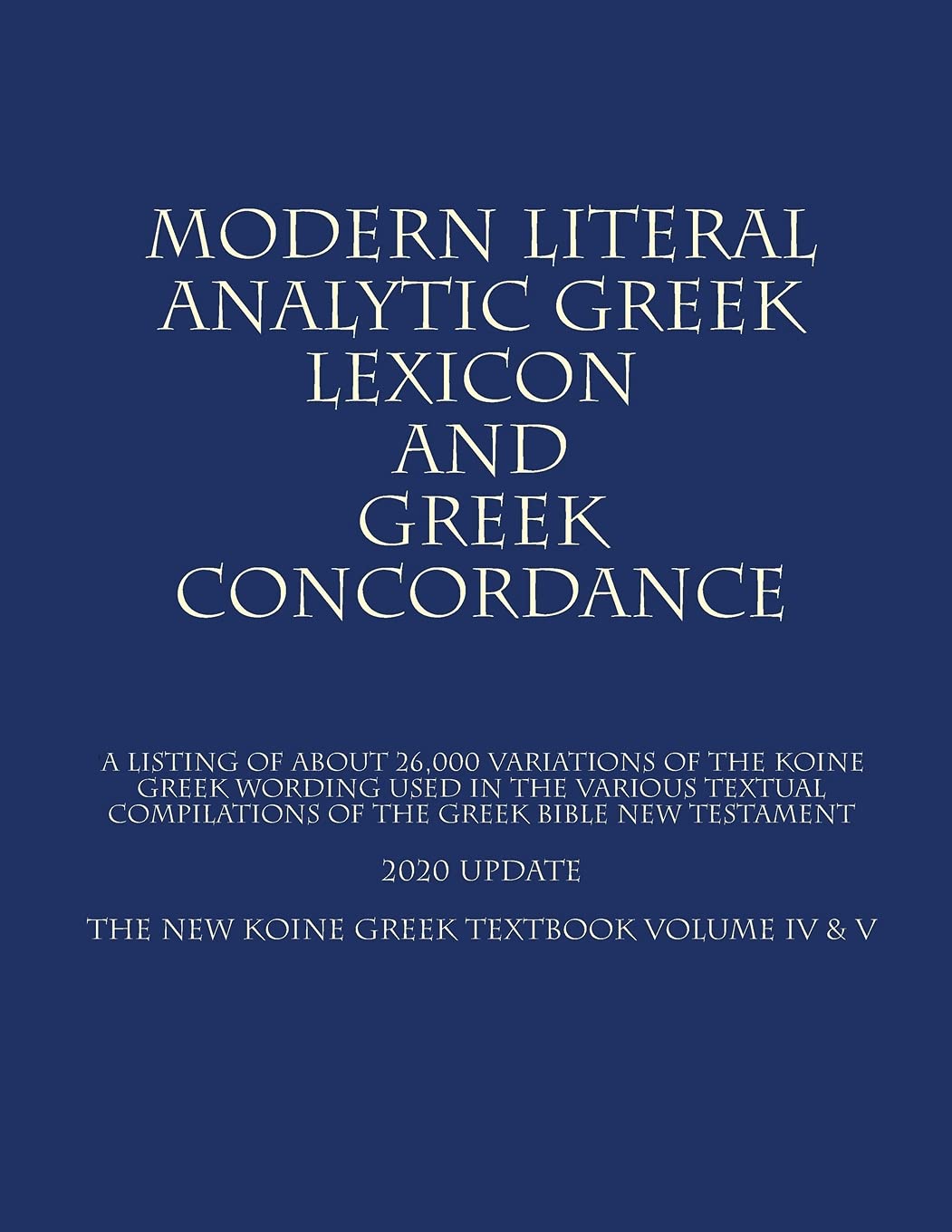 The New Koine Greek Textbook: Volume IV & V (Modern Literal Analytical Greek Lexicon and Greek Concordance)
